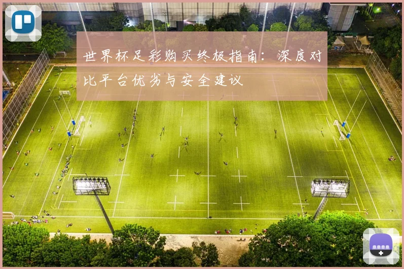世界杯足彩购买终极指南:深度对比平台优劣与安全建议