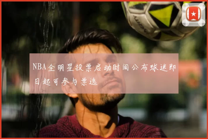 NBA全明星投票启动时间公布球迷即日起可参与票选