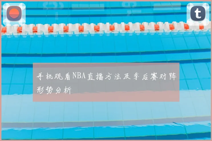 手机观看NBA直播方法及季后赛对阵形势分析