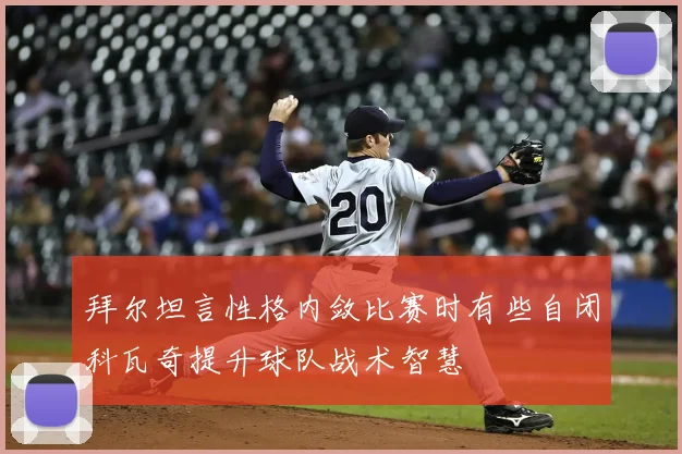 拜尔坦言性格内敛比赛时有些自闭科瓦奇提升球队战术智慧