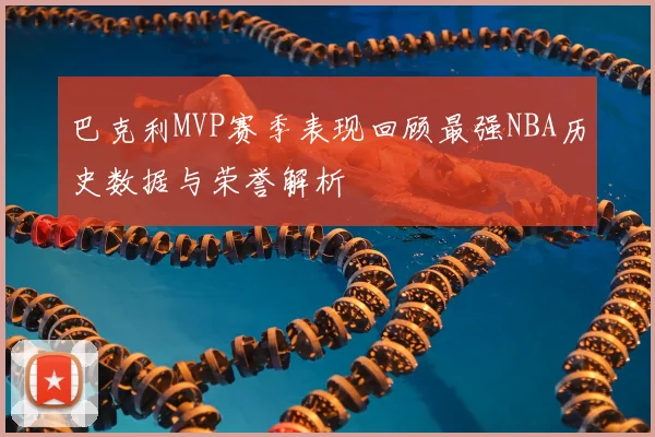 巴克利MVP赛季表现回顾最强NBA历史数据与荣誉解析