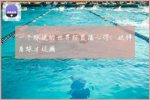一个球迷的世界杯直播心得：这样看球才过瘾