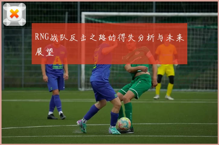 RNG战队反击之路的得失分析与未来展望