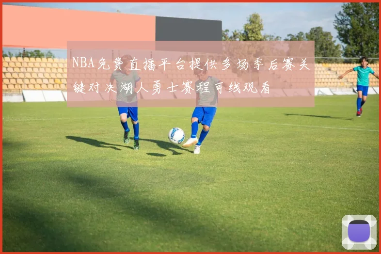 NBA免费直播平台提供多场季后赛关键对决湖人勇士赛程可线观看