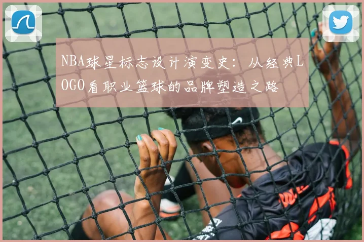 NBA球星标志设计演变史：从经典LOGO看职业篮球的品牌塑造之路