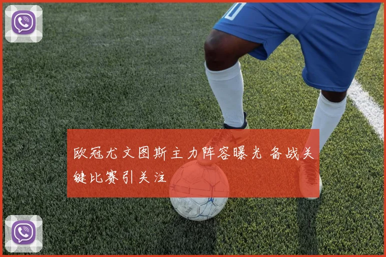欧冠尤文图斯主力阵容曝光 备战关键比赛引关注