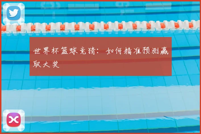 世界杯篮球竞猜：如何精准预测赢取大奖