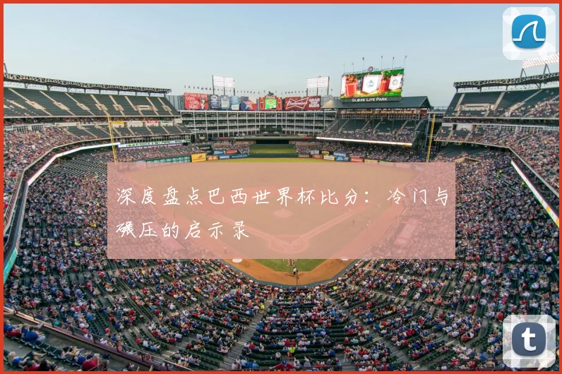 深度盘点巴西世界杯比分：冷门与碾压的启示录