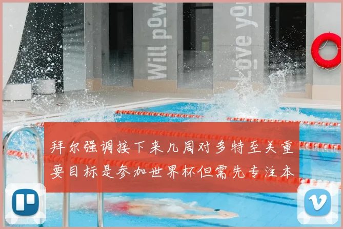 拜尔强调接下来几周对多特至关重要目标是参加世界杯但需先专注本赛季表现
