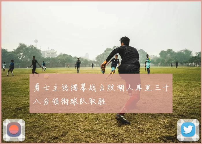 勇士主场揭幕战击败湖人库里三十八分领衔球队取胜