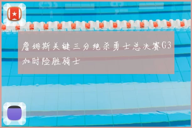 詹姆斯关键三分绝杀勇士总决赛G3加时险胜骑士