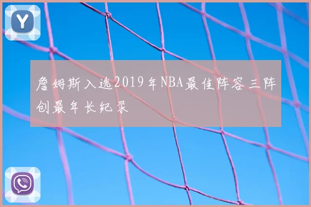 詹姆斯入选2019年NBA最佳阵容三阵创最年长纪录