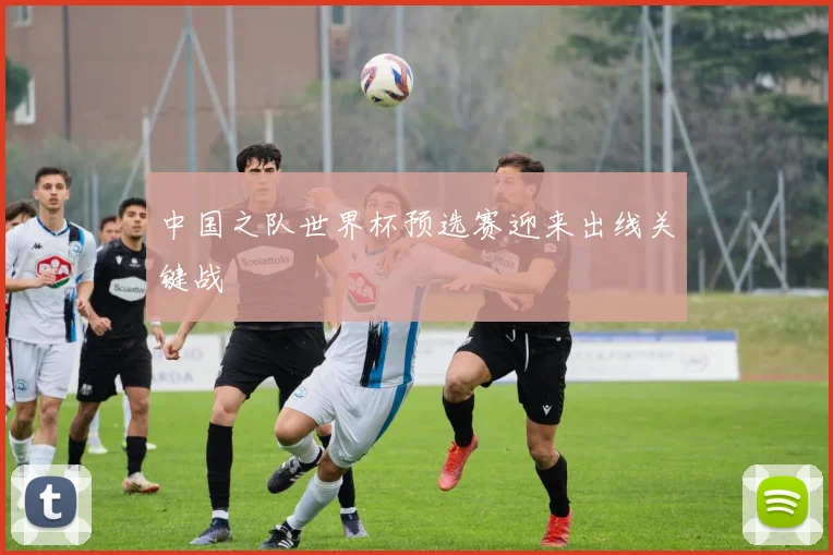 中国之队世界杯预选赛迎来出线关键战