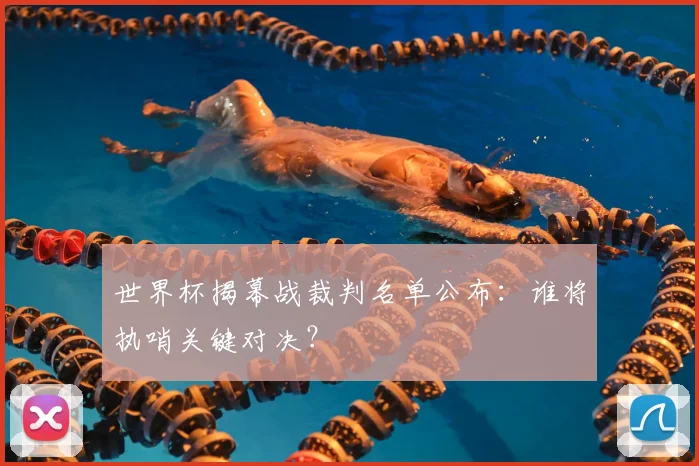 世界杯揭幕战裁判名单公布：谁将执哨关键对决？