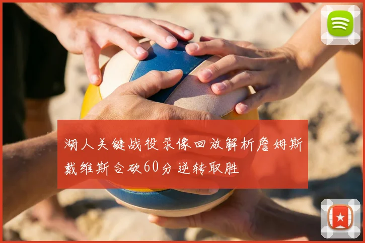 湖人关键战役录像回放解析詹姆斯戴维斯合砍60分逆转取胜