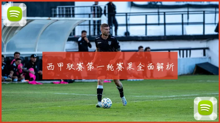 西甲联赛第一轮赛果全面解析