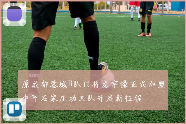 原成都蓉城B队门将龙宇壕正式加盟中甲石家庄功夫队开启新征程