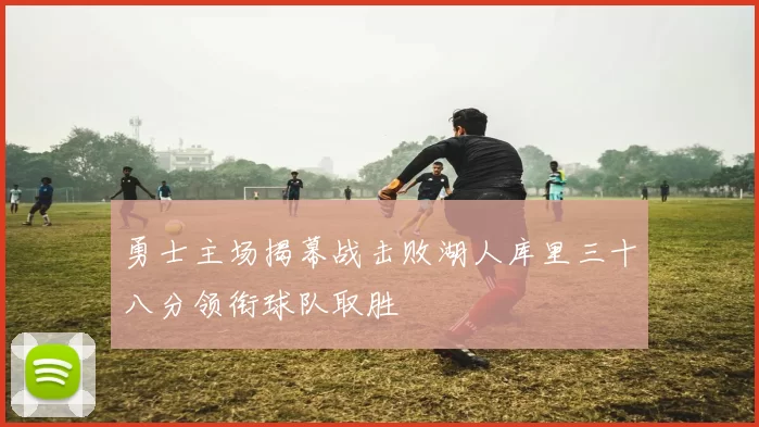 勇士主场揭幕战击败湖人库里三十八分领衔球队取胜