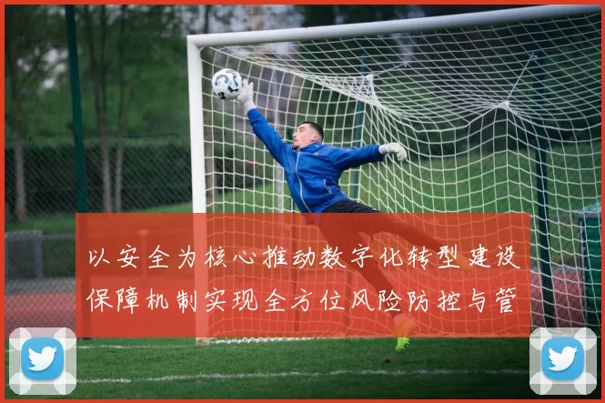 以安全为核心推动数字化转型建设保障机制实现全方位风险防控与管理