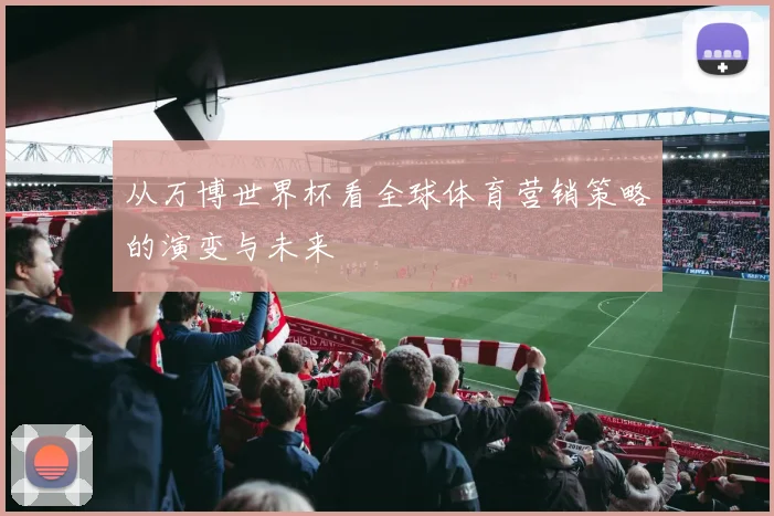 从万博世界杯看全球体育营销策略的演变与未来