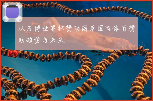 从万博世界杯赞助商看国际体育赞助趋势与未来