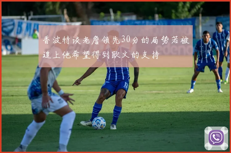 香波特谈老詹领先30分的局势若被追上他希望得到欧文的支持
