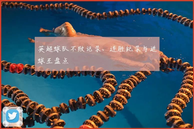 英超球队不败记录、连胜纪录与进球王盘点