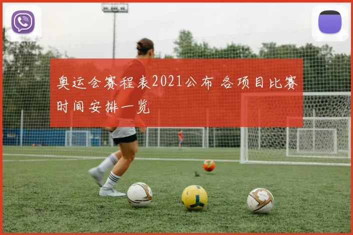 奥运会赛程表2021公布 各项目比赛时间安排一览