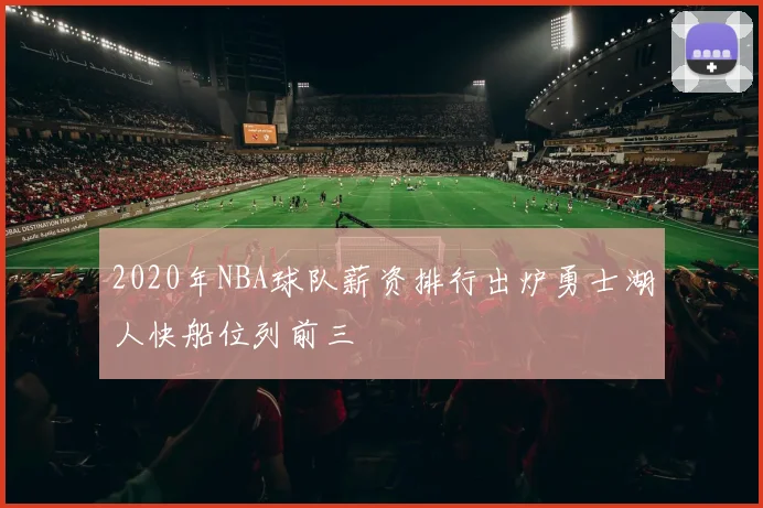 2020年NBA球队薪资排行出炉勇士湖人快船位列前三
