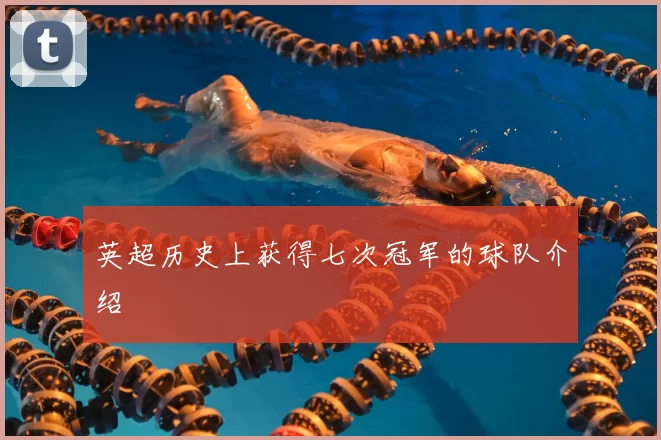 英超历史上获得七次冠军的球队介绍