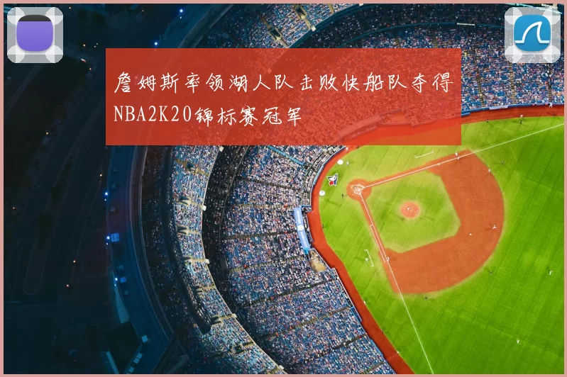 詹姆斯率领湖人队击败快船队夺得NBA2K20锦标赛冠军