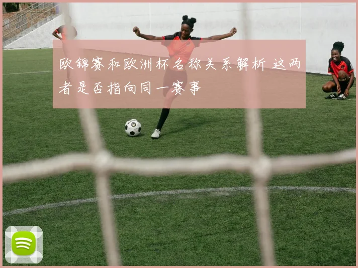 欧锦赛和欧洲杯名称关系解析 这两者是否指向同一赛事