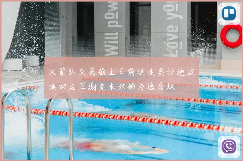 火箭队交易截止日前送走奥拉迪波换回后卫谢克米尔顿与选秀权