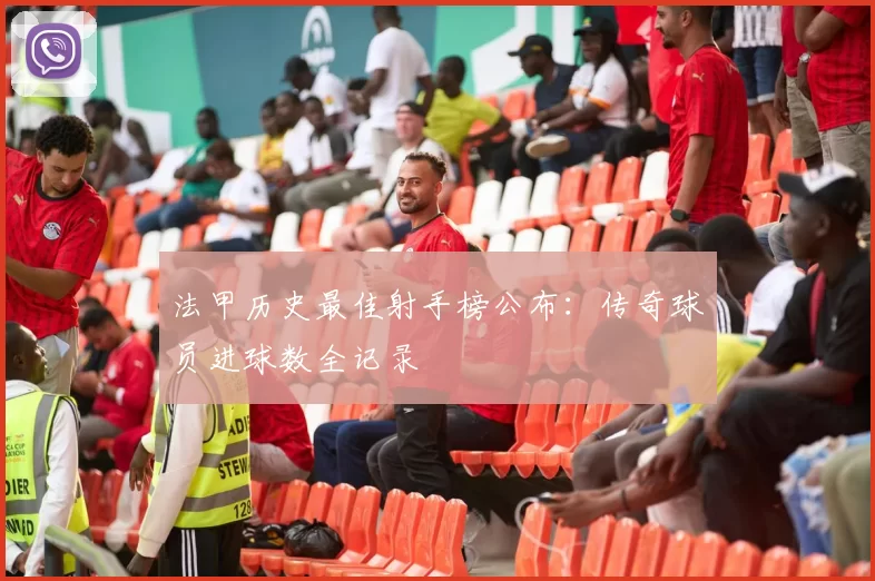 法甲历史最佳射手榜公布：传奇球员进球数全记录