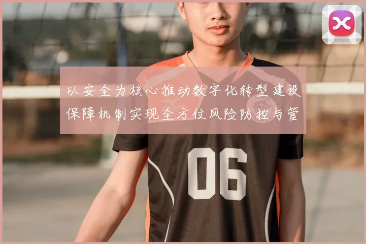 以安全为核心推动数字化转型建设保障机制实现全方位风险防控与管理