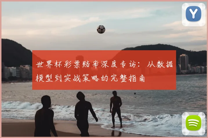 世界杯彩票赔率深度专访：从数据模型到实战策略的完整指南
