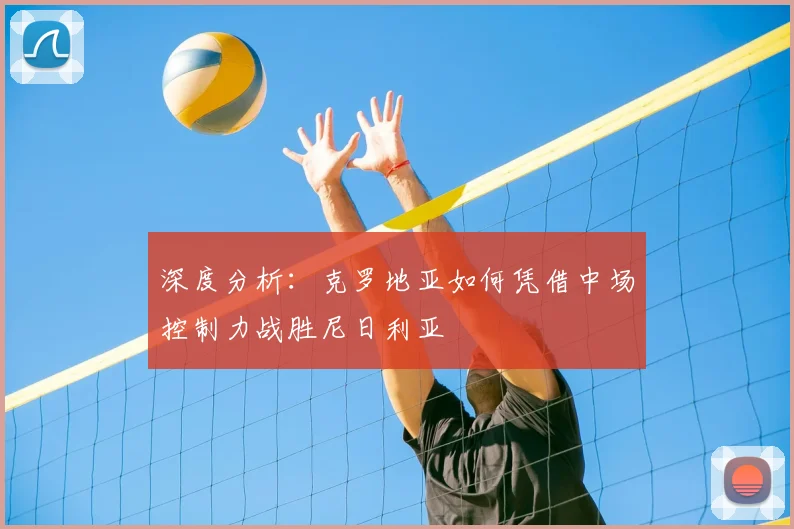 深度分析：克罗地亚如何凭借中场控制力战胜尼日利亚