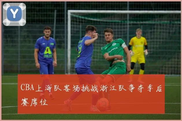 CBA上海队客场挑战浙江队争夺季后赛席位