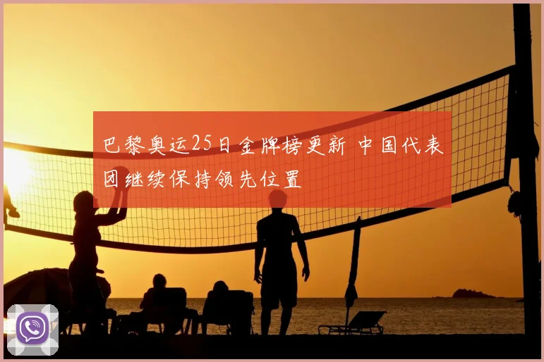巴黎奥运25日金牌榜更新 中国代表团继续保持领先位置