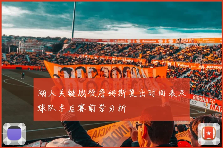 湖人关键战役詹姆斯复出时间表及球队季后赛前景分析