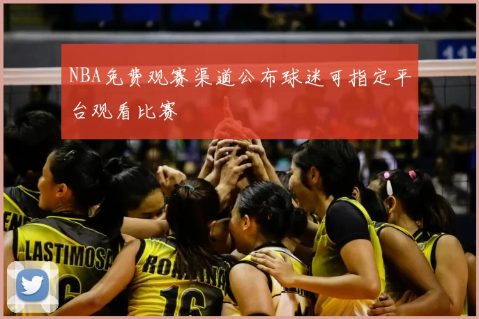 NBA免费观赛渠道公布球迷可指定平台观看比赛