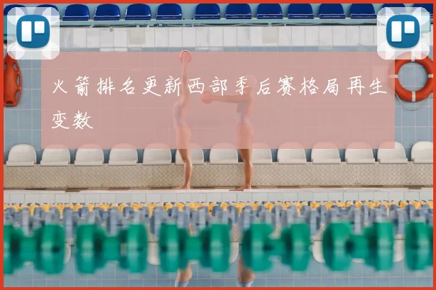 火箭排名更新西部季后赛格局再生变数