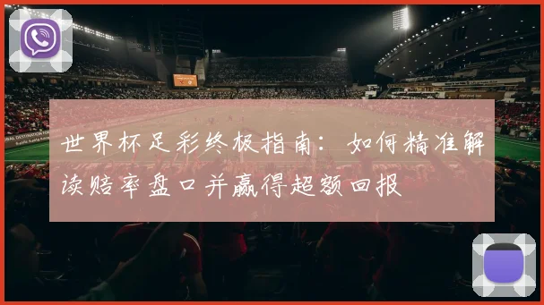 世界杯足彩终极指南：如何精准解读赔率盘口并赢得超额回报