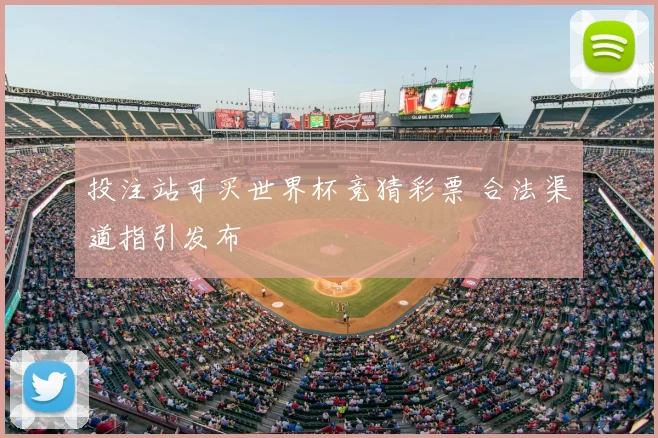 投注站可买世界杯竞猜彩票 合法渠道指引发布