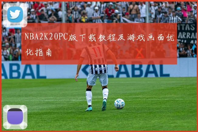 NBA2K20PC版下载教程及游戏画面优化指南